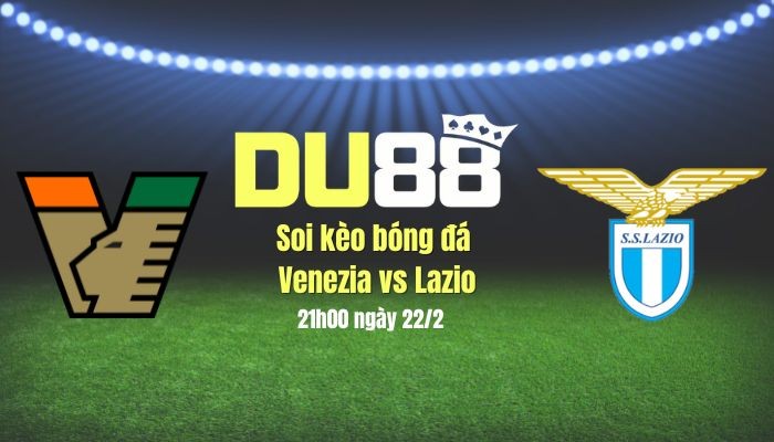 DU88 Soi kèo bóng đá Venezia vs Lazio, 21h00 ngày 22/2: Khúc khải hoàn của Lazio